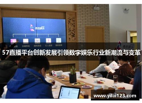57直播平台创新发展引领数字娱乐行业新潮流与变革