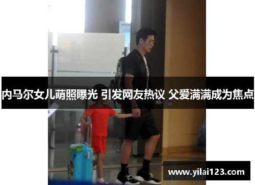 内马尔女儿萌照曝光 引发网友热议 父爱满满成为焦点