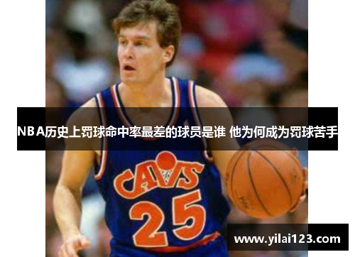 NBA历史上罚球命中率最差的球员是谁 他为何成为罚球苦手