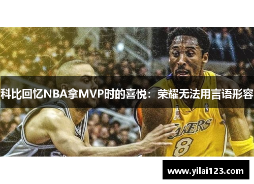 科比回忆NBA拿MVP时的喜悦：荣耀无法用言语形容