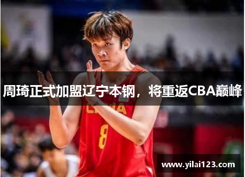 周琦正式加盟辽宁本钢，将重返CBA巅峰