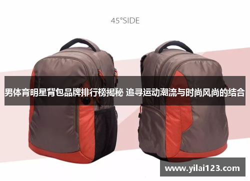 男体育明星背包品牌排行榜揭秘 追寻运动潮流与时尚风尚的结合