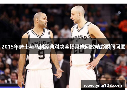 2015年骑士与马刺经典对决全场录像回放精彩瞬间回顾