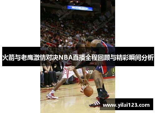 火箭与老鹰激情对决NBA直播全程回顾与精彩瞬间分析