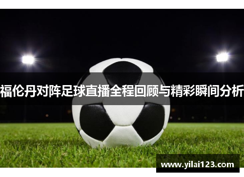 福伦丹对阵足球直播全程回顾与精彩瞬间分析