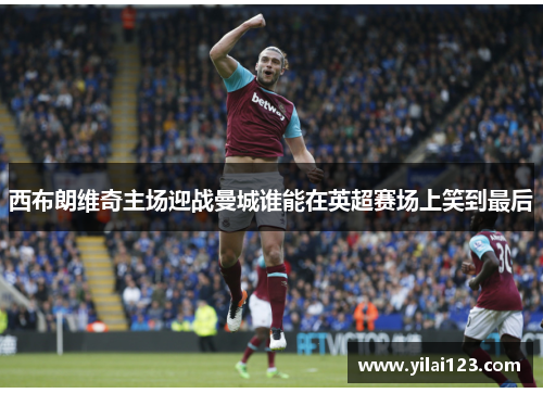 西布朗维奇主场迎战曼城谁能在英超赛场上笑到最后